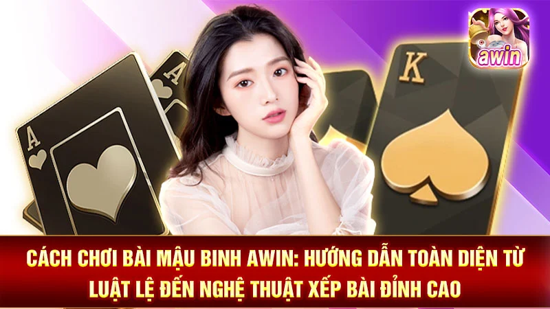 Cách Chơi Bài Mậu Binh AWIN: Hướng Dẫn Toàn Diện Từ Luật Lệ Đến Nghệ Thuật Xếp Bài Đỉnh Cao