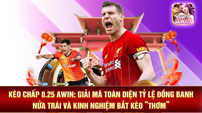 Kèo Chấp 0.25 AWIN: Giải Mã Toàn Diện Tỷ Lệ Đồng Banh Nửa Trái Và Kinh Nghiệm Bắt Kèo “Thơm”